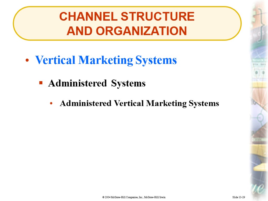 CHANNEL STRUCTURE AND ORGANIZATION Slide 13-29 Vertical Marketing Systems Administered Systems Administered Vertical Marketing